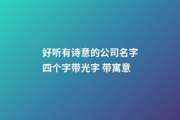 好听有诗意的公司名字四个字带光字 带寓意-第1张-公司起名-玄机派